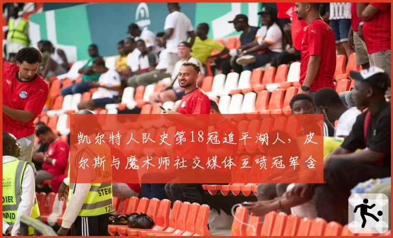 凯尔特人队史第18冠追平湖人，皮尔斯与魔术师社交媒体互喷冠军含金量