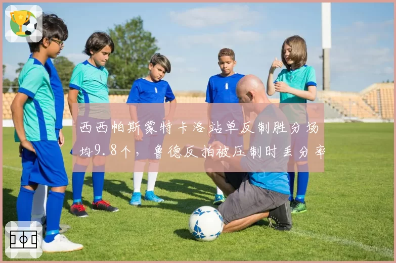 西西帕斯蒙特卡洛站单反制胜分场均9.8个，鲁德反拍被压制时丢分率高达61%