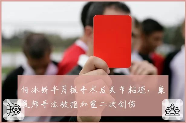 何冰娇半月板手术后关节粘连，康复师手法被指加重二次创伤