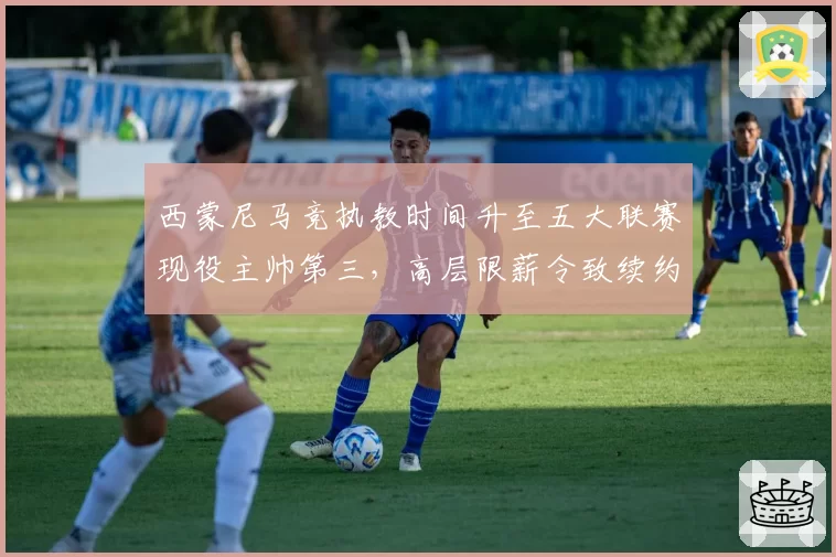 西蒙尼马竞执教时间升至五大联赛现役主帅第三，高层限薪令致续约谈判停滞