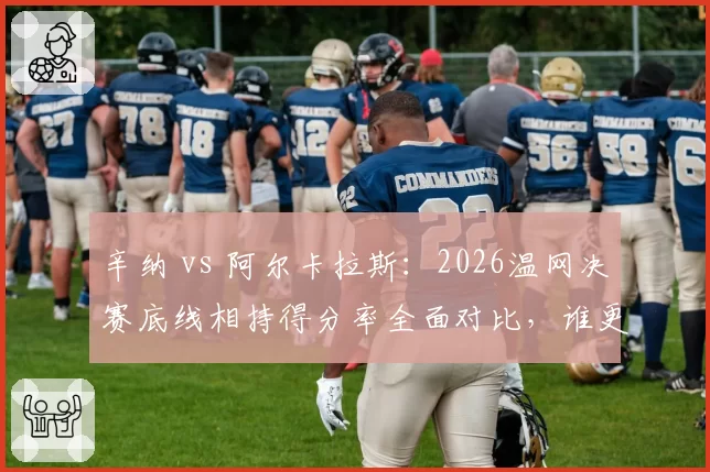 辛纳 vs 阿尔卡拉斯：2026温网决赛底线相持得分率全面对比，谁更高效？