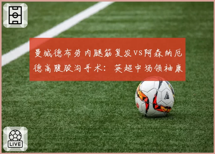 曼城德布劳内腿筋复发vs阿森纳厄德高腹股沟手术：英超中场领袖康复周期谁更快