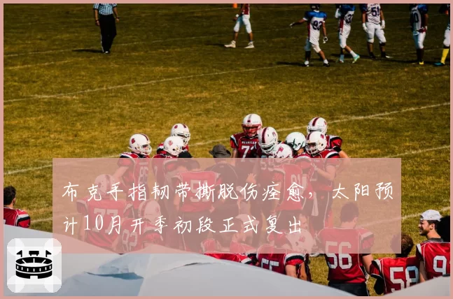 布克手指韧带撕脱伤痊愈，太阳预计10月开季初段正式复出