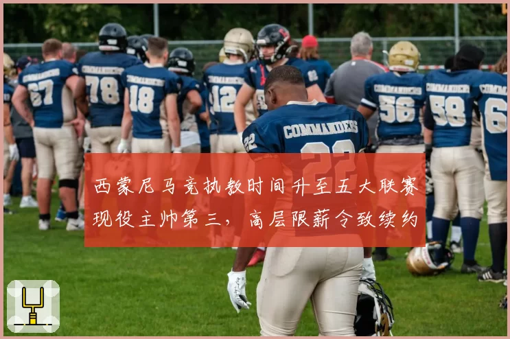 西蒙尼马竞执教时间升至五大联赛现役主帅第三，高层限薪令致续约谈判停滞