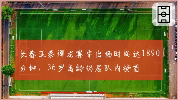 长春亚泰谭龙赛季出场时间达1890分钟，36岁高龄仍居队内榜首